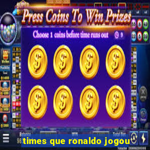 times que ronaldo jogou